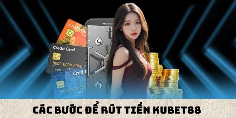 Các bước để rút tiền tại Kubet88 