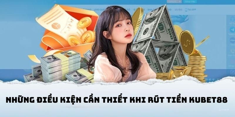 Các điều kiện cần có khi rút tiền tại Kubet88